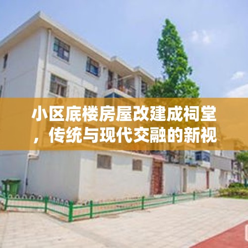 小区底楼房屋改建成祠堂，传统与现代交融的新视角