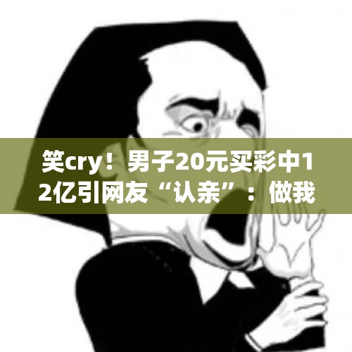 笑cry！男子20元买彩中12亿引网友“认亲”：做我叔叔吧