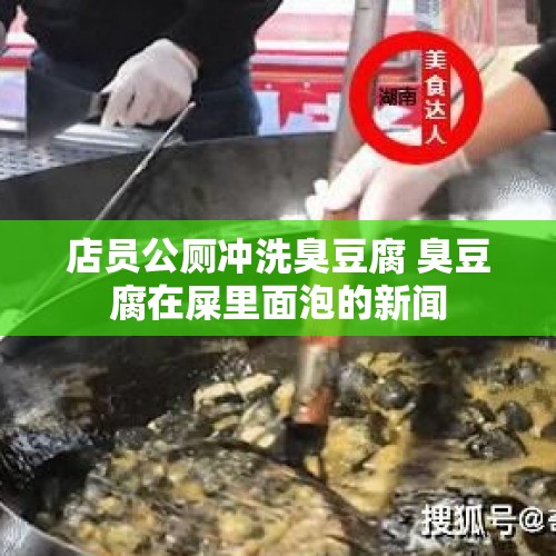 店员公厕冲洗臭豆腐 臭豆腐在屎里面泡的新闻