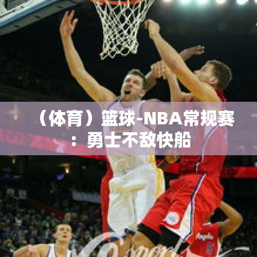 （体育）篮球-NBA常规赛：勇士不敌快船