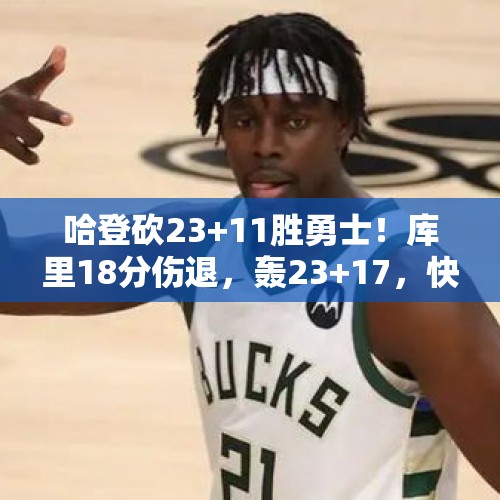 哈登砍23+11胜勇士！库里18分伤退，轰23+17，快船5860万续约太值