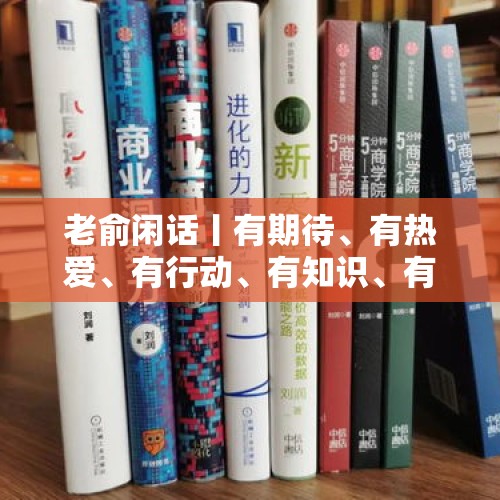 老俞闲话丨有期待、有热爱、有行动、有知识、有力量