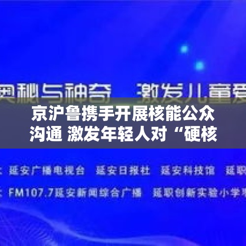 京沪鲁携手开展核能公众沟通 激发年轻人对“硬核”知识的兴趣