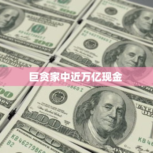 巨贪家中近万亿现金 