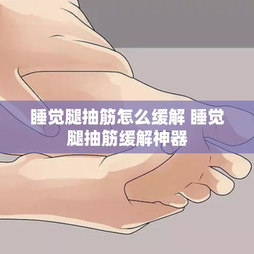 睡觉腿抽筋怎么缓解 睡觉腿抽筋缓解神器