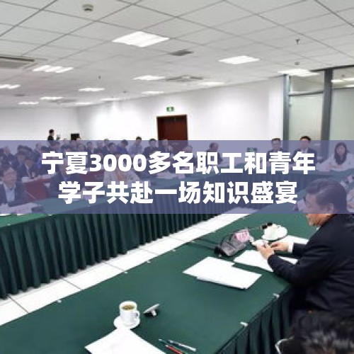 宁夏3000多名职工和青年学子共赴一场知识盛宴