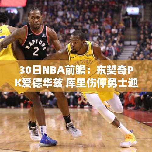 30日NBA前瞻：东契奇PK爱德华兹 库里伤停勇士迎战鹈鹕