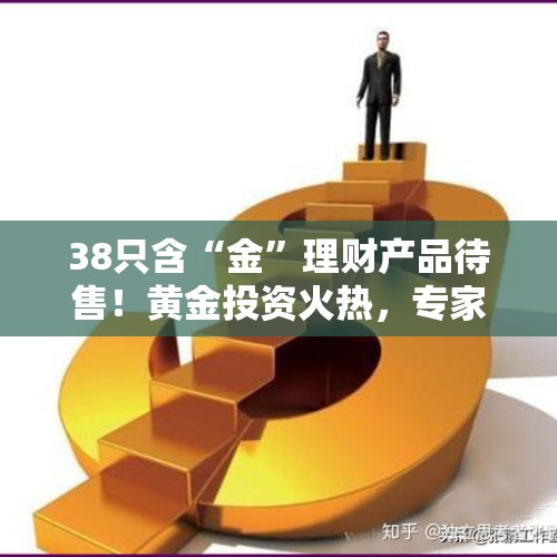 38只含“金”理财产品待售！黄金投资火热，专家提示风险