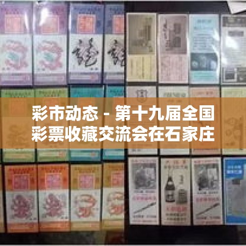 彩市动态 - 第十九届全国彩票收藏交流会在石家庄举办