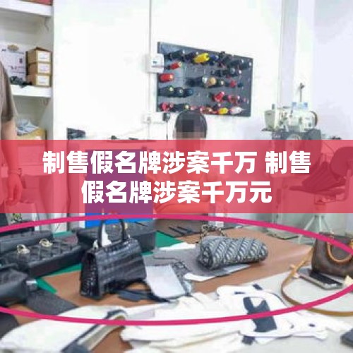 制售假名牌涉案千万 制售假名牌涉案千万元