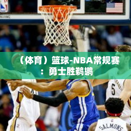 （体育）篮球-NBA常规赛：勇士胜鹈鹕