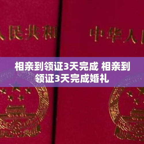 相亲到领证3天完成 相亲到领证3天完成婚礼