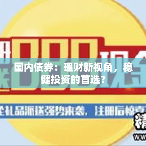 国内债券：理财新视角，稳健投资的首选？