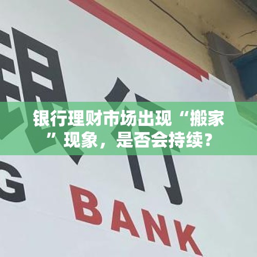 银行理财市场出现“搬家”现象，是否会持续？