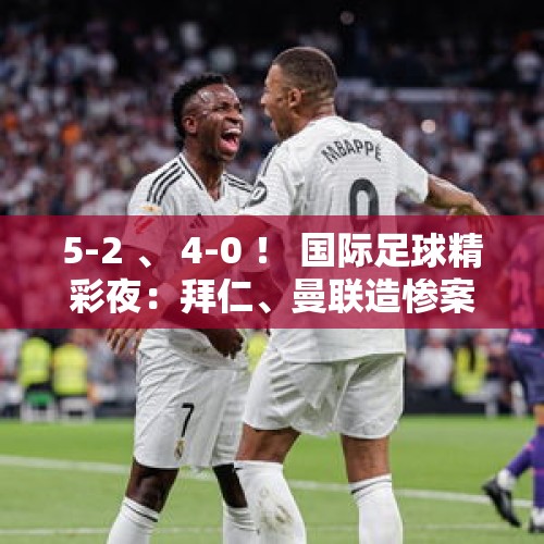 5-2 、 4-0 ！ 国际足球精彩夜：拜仁、曼联造惨案，尤文、曼城爆大冷