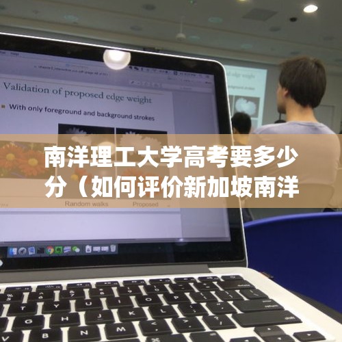 南洋理工大学高考要多少分（如何评价新加坡南洋理工大学(ntu)?）