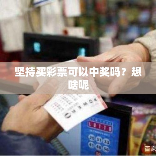 坚持买彩票可以中奖吗？想啥呢