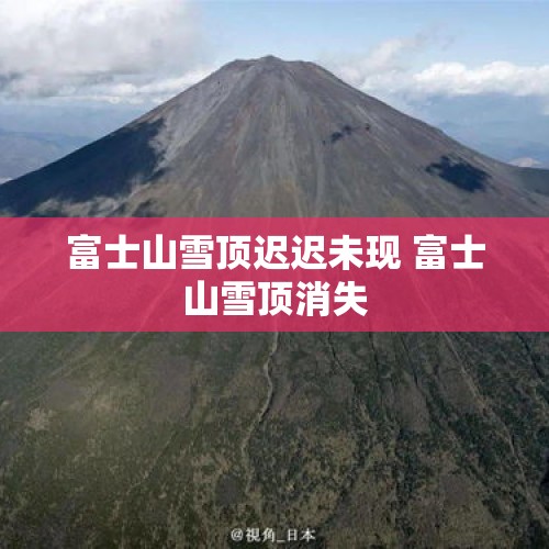 富士山雪顶迟迟未现 富士山雪顶消失