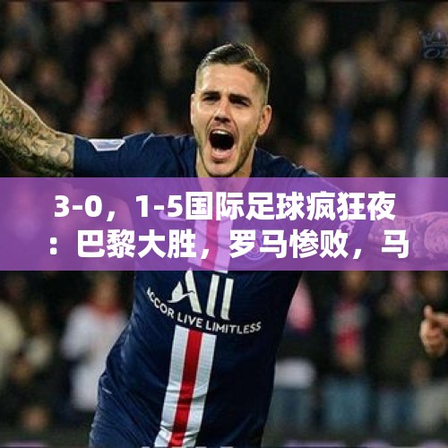 3-0，1-5国际足球疯狂夜：巴黎大胜，罗马惨败，马竞爆冷，尤文平