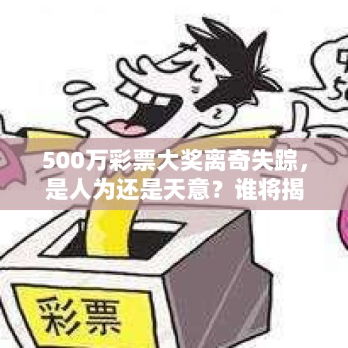 500万彩票大奖离奇失踪，是人为还是天意？谁将揭开真相？