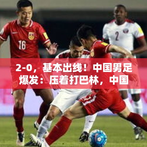 2-0，基本出线！中国男足爆发：压着打巴林，中国足球未来有了！