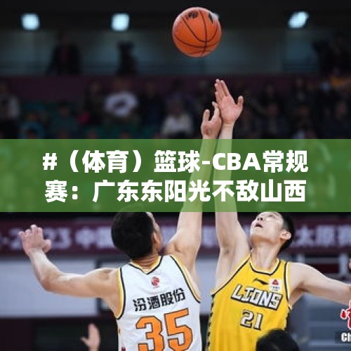 #（体育）篮球-CBA常规赛：广东东阳光不敌山西汾酒