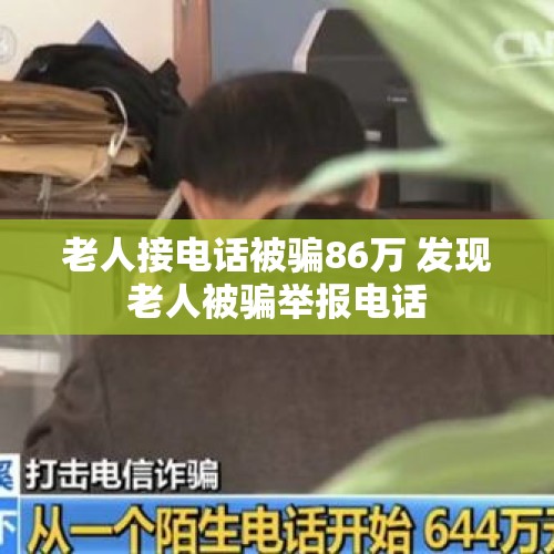 老人接电话被骗86万 发现老人被骗举报电话