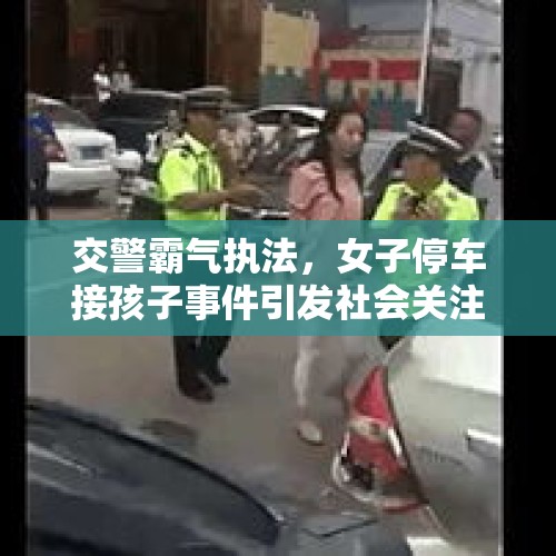 交警霸气执法，女子停车接孩子事件引发社会关注