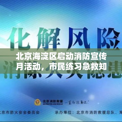 北京海淀区启动消防宣传月活动，市民练习急救知识 - 今日头条