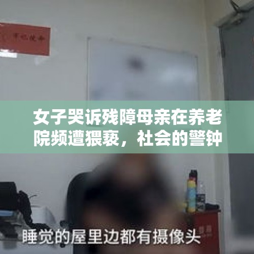 女子哭诉残障母亲在养老院频遭猥亵，社会的警钟为谁而鸣？