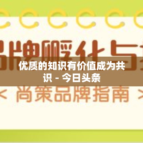 优质的知识有价值成为共识 - 今日头条