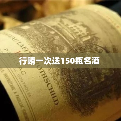 行贿一次送150瓶名酒 