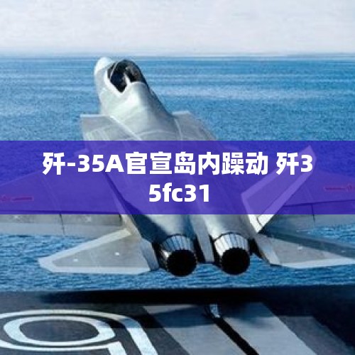 歼-35A官宣岛内躁动 歼35fc31