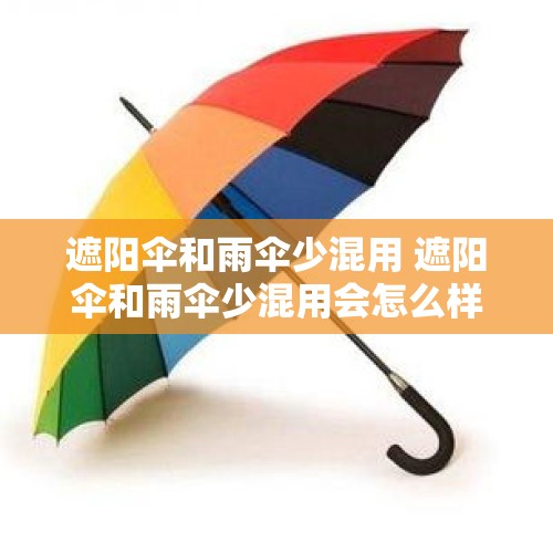 遮阳伞和雨伞少混用 遮阳伞和雨伞少混用会怎么样