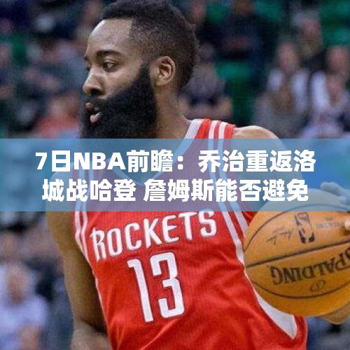 7日NBA前瞻：乔治重返洛城战哈登 詹姆斯能否避免5战4败？ - 今日头条