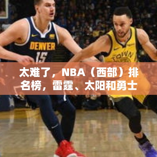 太难了，NBA（西部）排名榜，雷霆、太阳和勇士位居前三 - 今日头条