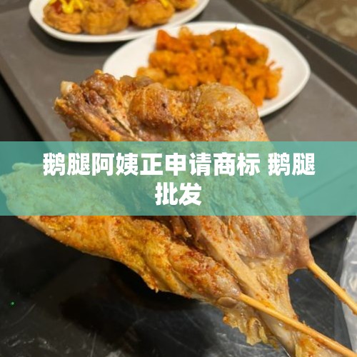 鹅腿阿姨正申请商标 鹅腿批发