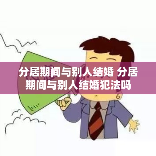 分居期间与别人结婚 分居期间与别人结婚犯法吗