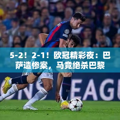 5-2！2-1！欧冠精彩夜：巴萨造惨案，马竞绝杀巴黎，国米力克枪手 - 今日头条