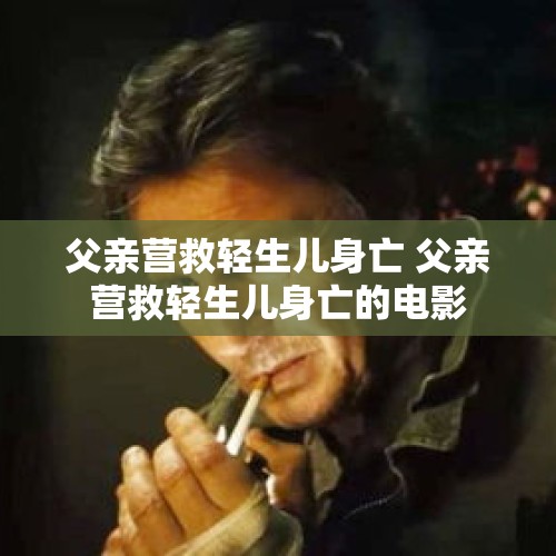 父亲营救轻生儿身亡 父亲营救轻生儿身亡的电影