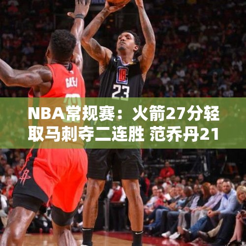 NBA常规赛：火箭27分轻取马刺夺二连胜 范乔丹21+10文班亚马14中6 - 今日头条