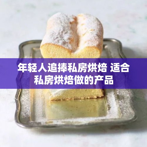 年轻人追捧私房烘焙 适合私房烘焙做的产品