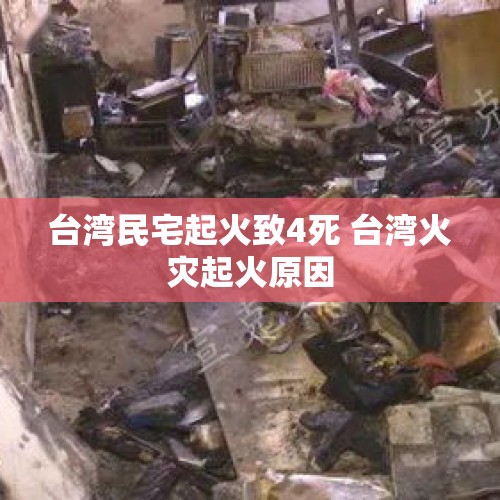 台湾民宅起火致4死 台湾火灾起火原因