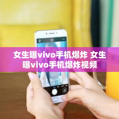 女生曝vivo手机爆炸 女生曝vivo手机爆炸视频