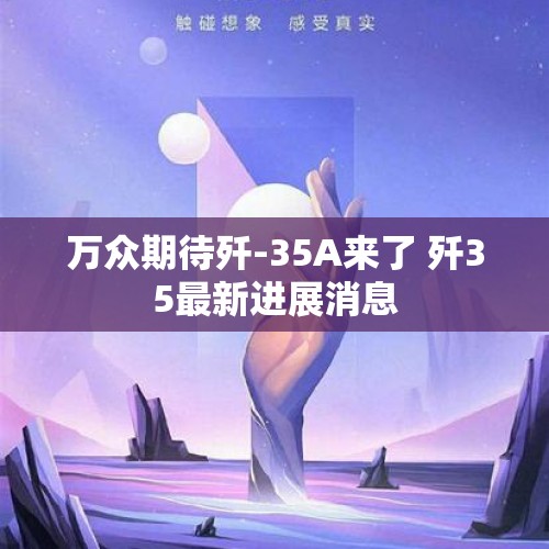 万众期待歼-35A来了 歼35最新进展消息