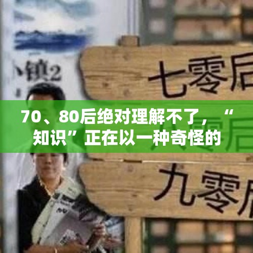 70、80后绝对理解不了，“知识”正在以一种奇怪的方式进入脑子里 - 今日头条