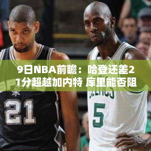 9日NBA前瞻：哈登还差21分超越加内特 库里能否阻止骑士10连胜？ - 今日头条