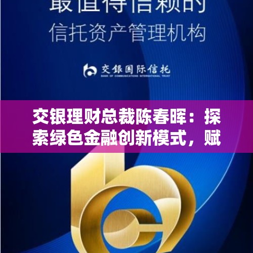 交银理财总裁陈春晖：探索绿色金融创新模式，赋能经济绿色低碳高质量发展 - 今日头条