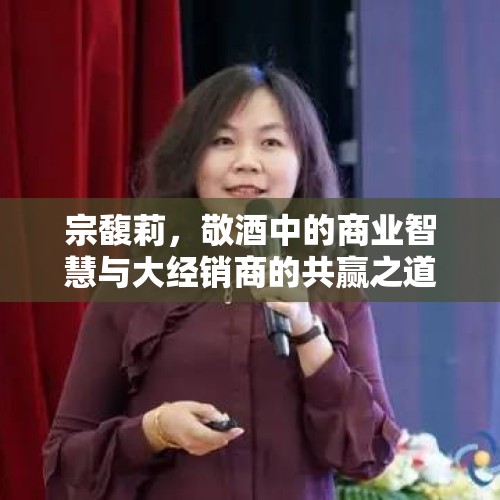 宗馥莉，敬酒中的商业智慧与大经销商的共赢之道