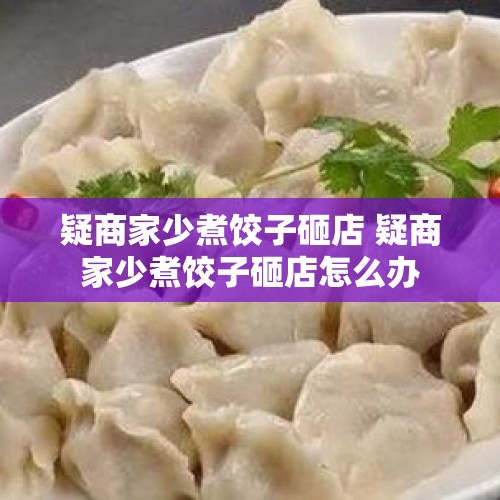 疑商家少煮饺子砸店 疑商家少煮饺子砸店怎么办